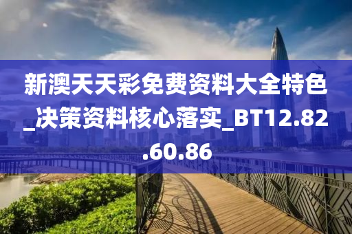 新澳天天彩免费资料大全特色_决策资料核心落实_BT12.82.60.86