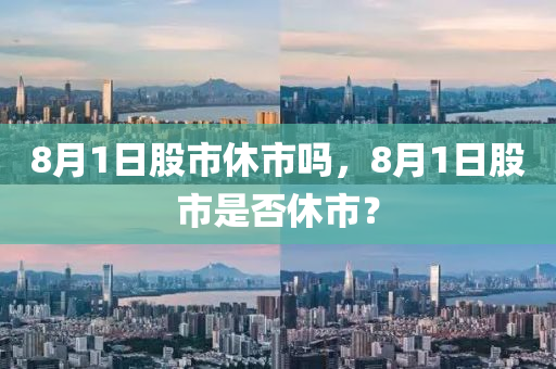 8月1日股市休市吗，8月1日股市是否休市？