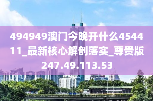 494949澳门今晚开什么454411_最新核心解剖落实_尊贵版247.49.113.53