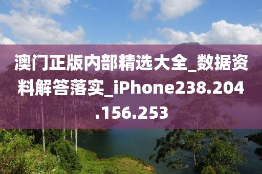 澳门正版内部精选大全_数据资料解答落实_iPhone238.204.156.253