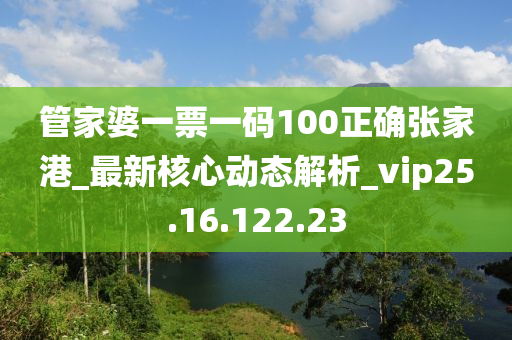 管家婆一票一码100正确张家港_最新核心动态解析_vip25.16.122.23