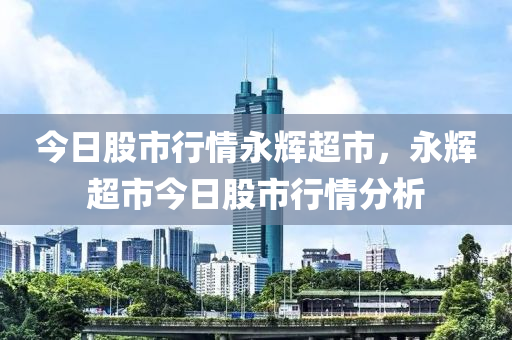 今日股市行情永辉超市，永辉超市今日股市行情分析