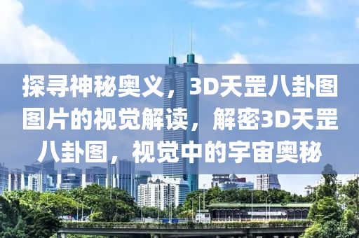 探寻神秘奥义，3D天罡八卦图图片的视觉解读，解密3D天罡八卦图，视觉中的宇宙奥秘