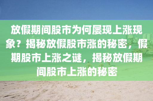 放假期间股市为何屡现上涨现象？揭秘放假股市涨的秘密，假期股市上涨之谜，揭秘放假期间股市上涨的秘密