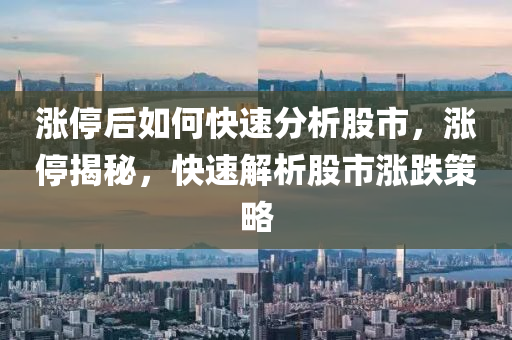 涨停后如何快速分析股市，涨停揭秘，快速解析股市涨跌策略