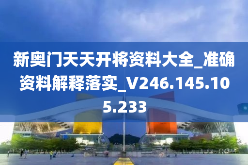 新奥门天天开将资料大全_准确资料解释落实_V246.145.105.233