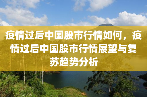 疫情过后中国股市行情如何，疫情过后中国股市行情展望与复苏趋势分析