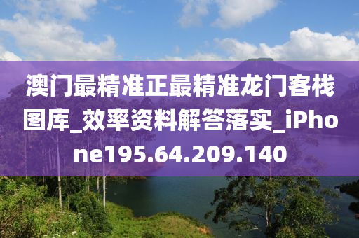 澳门最精准正最精准龙门客栈图库_效率资料解答落实_iPhone195.64.209.140