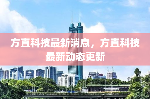 方直科技最新消息，方直科技最新动态更新