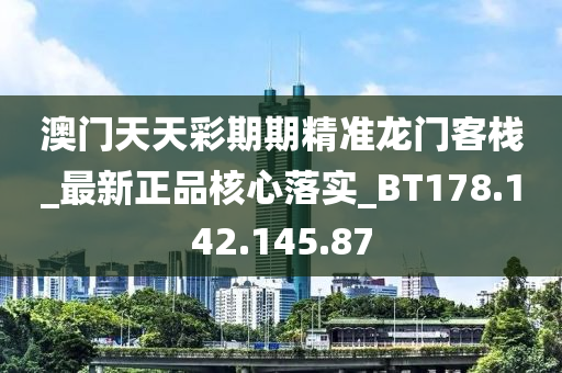 澳门天天彩期期精准龙门客栈_最新正品核心落实_BT178.142.145.87