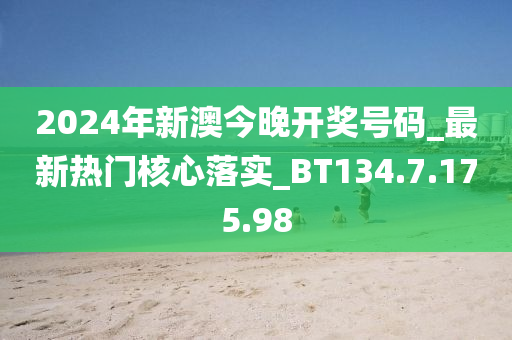 2024年新澳今晚开奖号码_最新热门核心落实_BT134.7.175.98