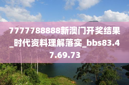 7777788888新澳门开奖结果_时代资料理解落实_bbs83.47.69.73