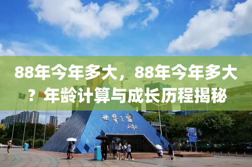 88年今年多大，88年今年多大？年龄计算与成长历程揭秘