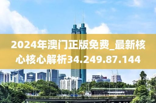 2024年澳门正版免费_最新核心核心解析34.249.87.144