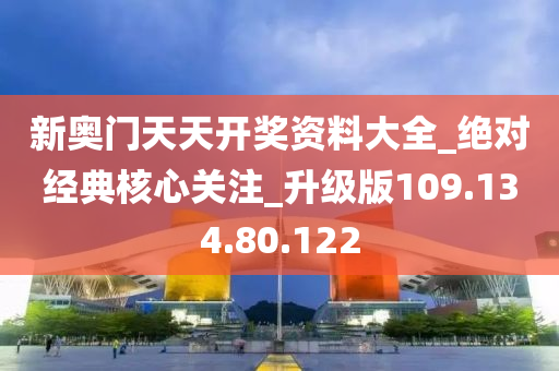 新奥门天天开奖资料大全_绝对经典核心关注_升级版109.134.80.122