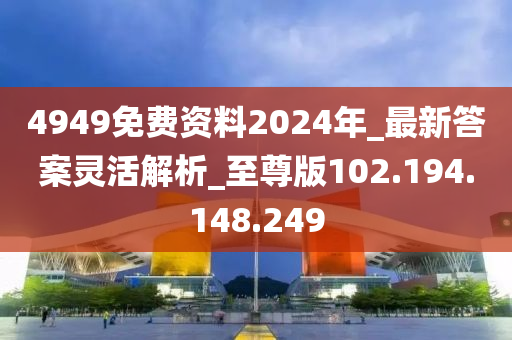 4949免费资料2024年_最新答案灵活解析_至尊版102.194.148.249