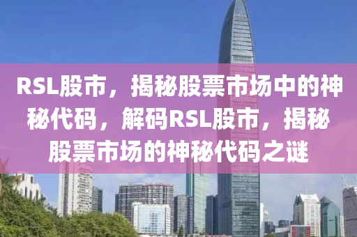 RSL股市，揭秘股票市场中的神秘代码，解码RSL股市，揭秘股票市场的神秘代码之谜