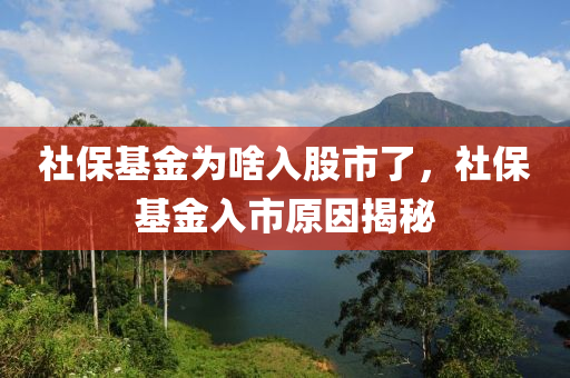 社保基金为啥入股市了，社保基金入市原因揭秘