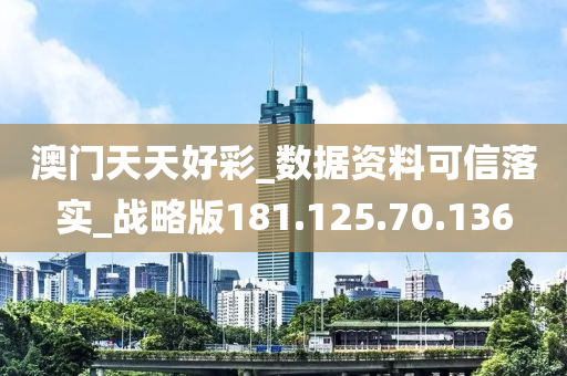 澳门天天好彩_数据资料可信落实_战略版181.125.70.136