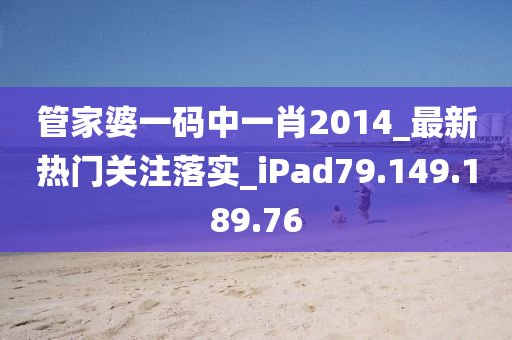 管家婆一码中一肖2014_最新热门关注落实_iPad79.149.189.76