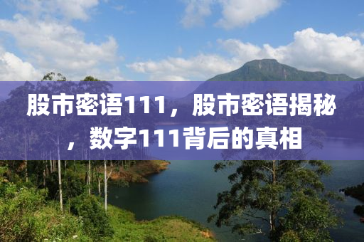 股市密语111，股市密语揭秘，数字111背后的真相