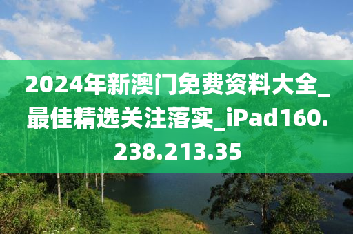 2024年新澳门免费资料大全_最佳精选关注落实_iPad160.238.213.35