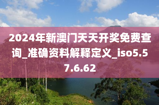 2024年新澳门天天开奖免费查询_准确资料解释定义_iso5.57.6.62