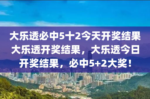 大乐透必中5十2今天开奖结果大乐透开奖结果，大乐透今日开奖结果，必中5+2大奖！