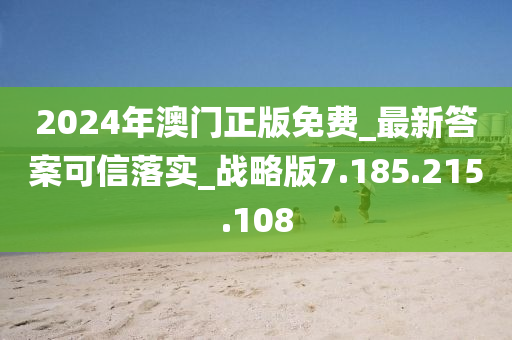 2024年澳门正版免费_最新答案可信落实_战略版7.185.215.108