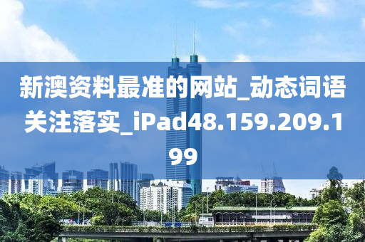 新澳资料最准的网站_动态词语关注落实_iPad48.159.209.199