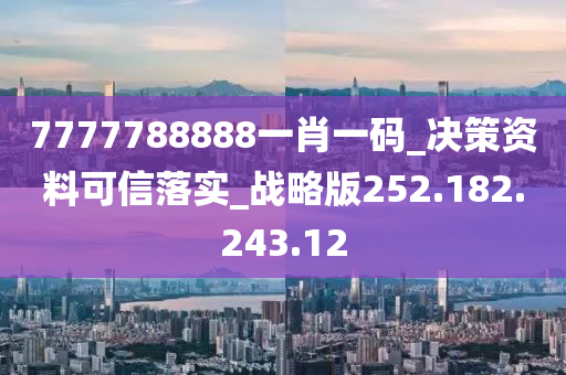 7777788888一肖一码_决策资料可信落实_战略版252.182.243.12