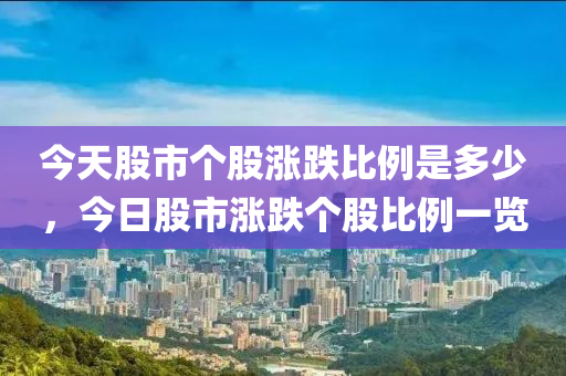 今天股市个股涨跌比例是多少，今日股市涨跌个股比例一览