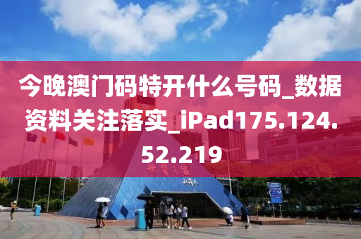 今晚澳门码特开什么号码_数据资料关注落实_iPad175.124.52.219