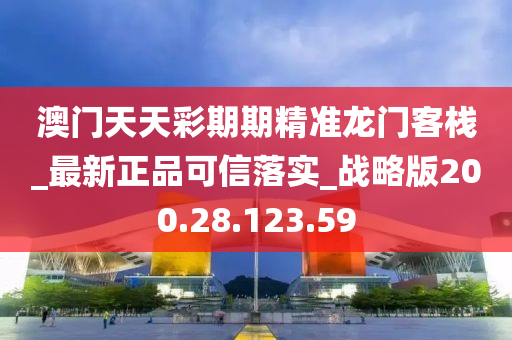 澳门天天彩期期精准龙门客栈_最新正品可信落实_战略版200.28.123.59