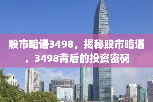 股市暗语3498，揭秘股市暗语，3498背后的投资密码