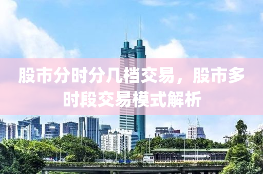 股市分时分几档交易，股市多时段交易模式解析