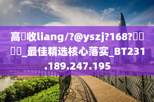 高價收liang/?@yszj?168?聯繫飛機_最佳精选核心落实_BT231.189.247.195