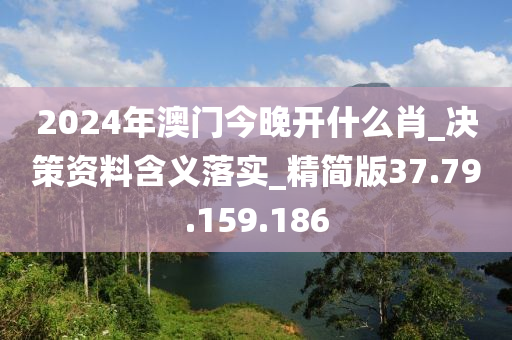 2024年澳门今晚开什么肖_决策资料含义落实_精简版37.79.159.186