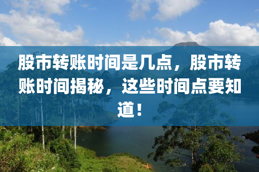 股市转账时间是几点，股市转账时间揭秘，这些时间点要知道！