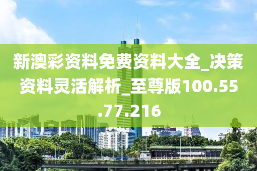 新澳彩资料免费资料大全_决策资料灵活解析_至尊版100.55.77.216