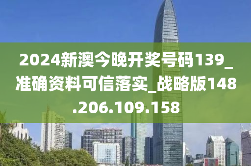 2024新澳今晚开奖号码139_准确资料可信落实_战略版148.206.109.158