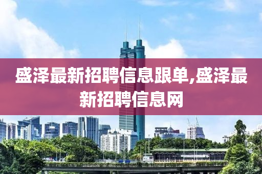 盛泽最新招聘信息跟单,盛泽最新招聘信息网