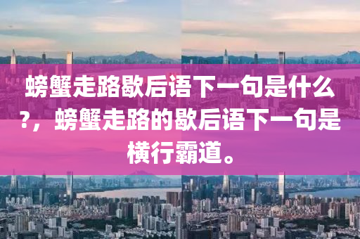 螃蟹走路歇后语下一句是什么?，螃蟹走路的歇后语下一句是横行霸道。