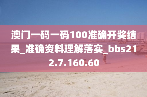 澳门一码一码100准确开奖结果_准确资料理解落实_bbs212.7.160.60