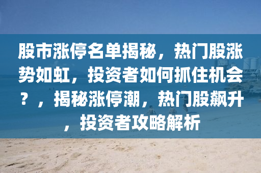 股市涨停名单揭秘，热门股涨势如虹，投资者如何抓住机会？，揭秘涨停潮，热门股飙升，投资者攻略解析