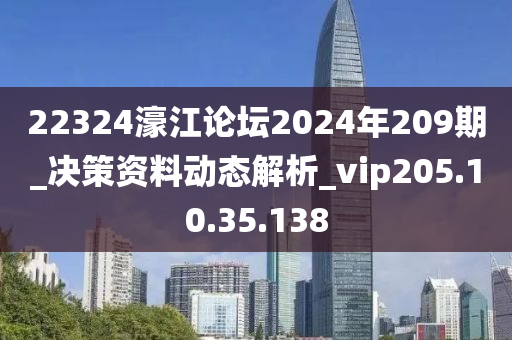 22324濠江论坛2024年209期_决策资料动态解析_vip205.10.35.138