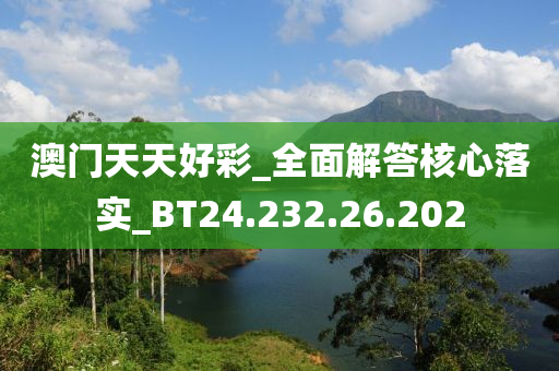 澳门天天好彩_全面解答核心落实_BT24.232.26.202