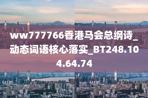 ww777766香港马会总纲诗_动态词语核心落实_BT248.104.64.74