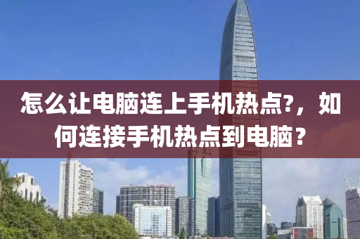 怎么让电脑连上手机热点?，如何连接手机热点到电脑？