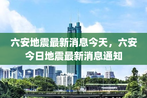 六安地震最新消息今天，六安今日地震最新消息通知